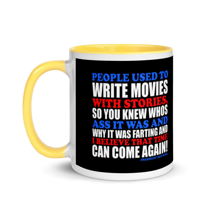 People used to write movies WITH stories, so you knew whos ass it was and why it was farting and I believe that time can come again! -President Not Sure, Idiocracy Mug with Color Inside - Image 18