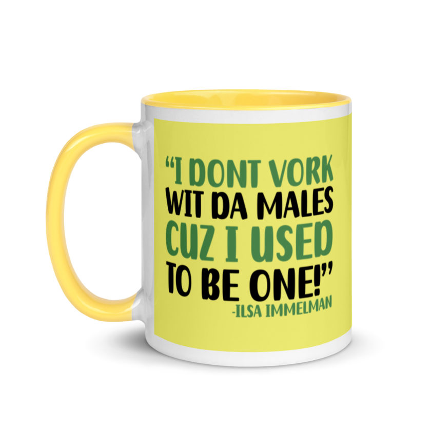 I dont vork wit da males cuz I used to be one! - Ilsa Immelman, Mrs. Doubtfire Mug with Color Inside
