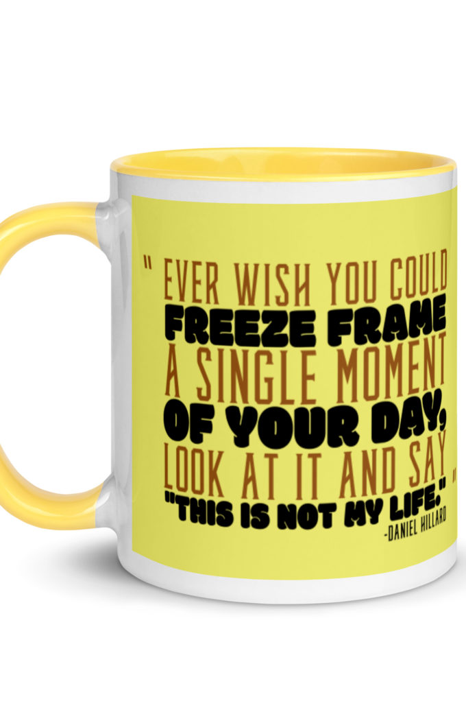 Ever wish you could freeze frame a single moment of your day, look at it and say "This is not my life." -Daniel Hillard, Mrs. Doubtfire Mug with Color Inside