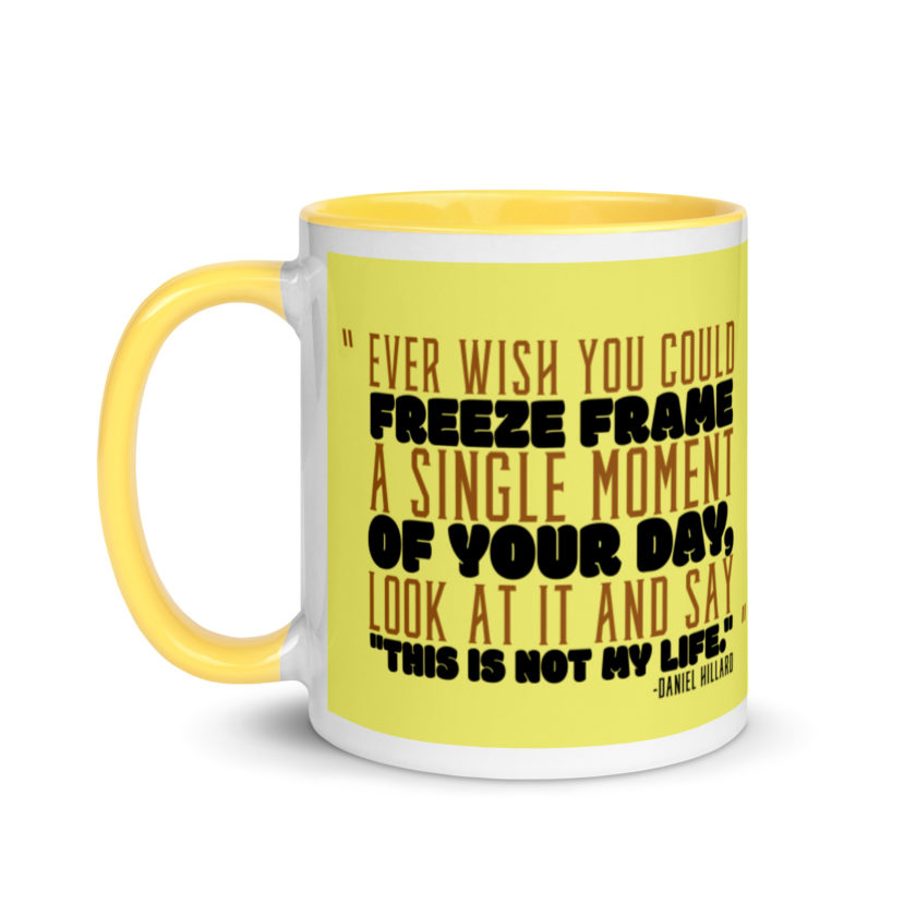 Ever wish you could freeze frame a single moment of your day, look at it and say "This is not my life." -Daniel Hillard, Mrs. Doubtfire Mug with Color Inside