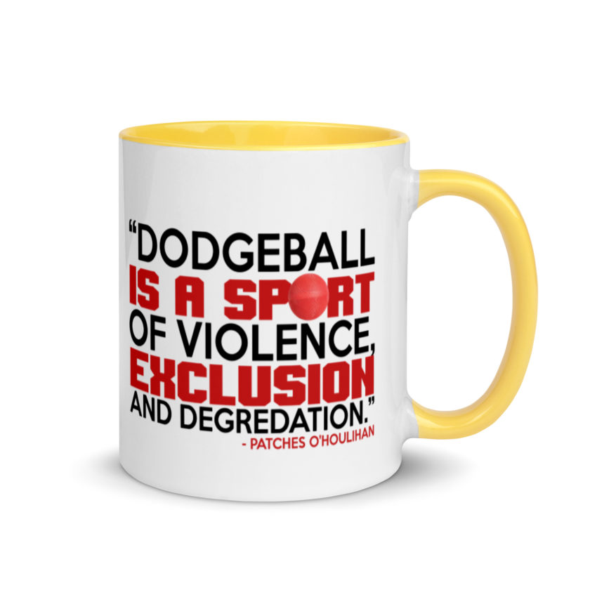 Dodgeball is a sport of violence, exclusion and degredation. -Patches O'houlihan, Dodgeball Mug with Color Inside - Image 16