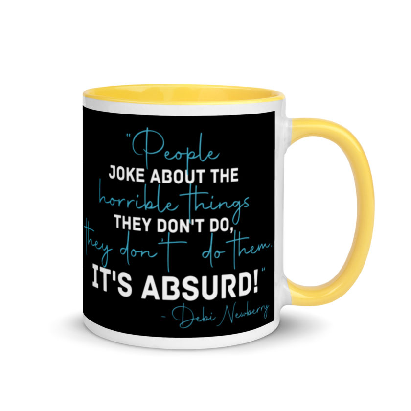 People joke about the horrible things they don't do they don't do them. It's absurd! -Debi Newberry, Grosse Point Blank Mug with Color Inside - Image 16