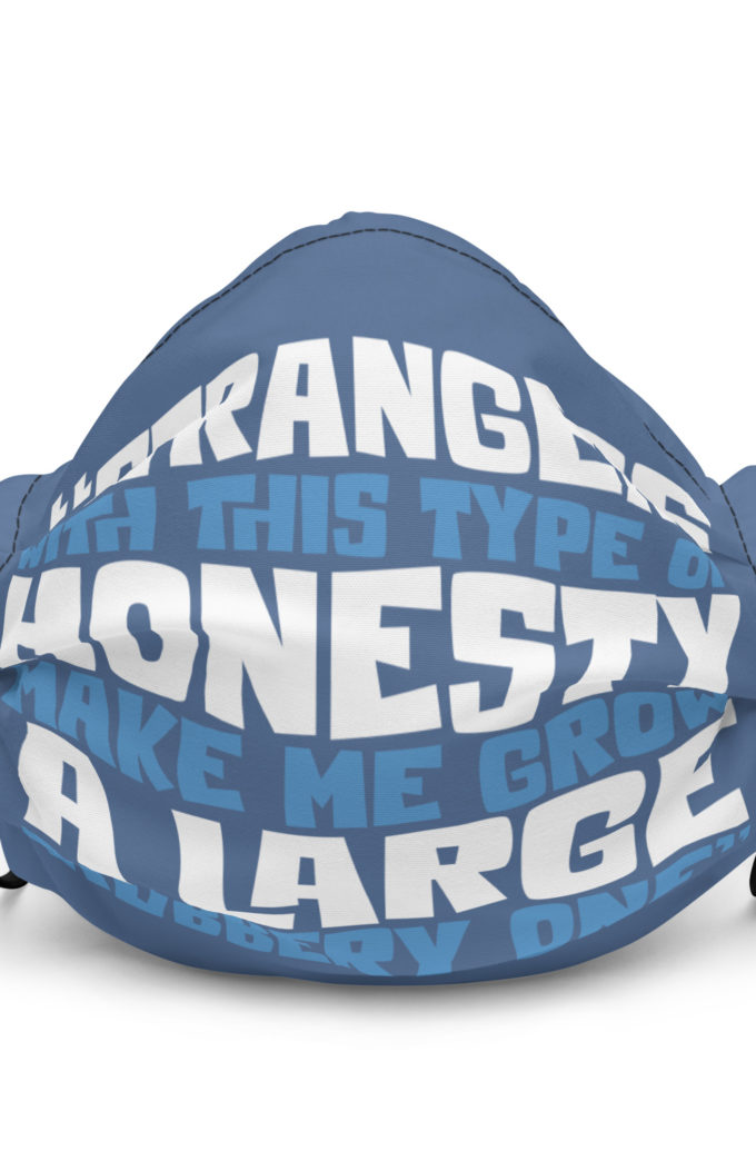 Strangers with this type of honesty make me grow a large rubbery one. Premium face mask