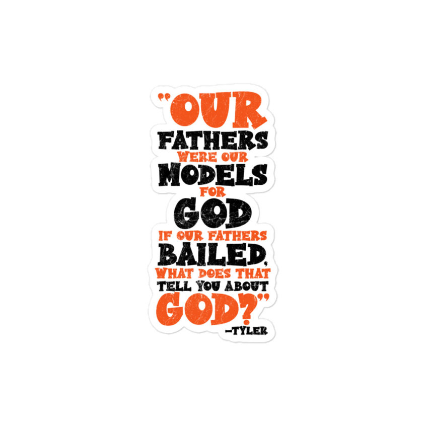 Our fathers were our models for God. If our fathers bailed what does that tell you about God? -Tyler Durden, Fight Club Bubble-free stickers