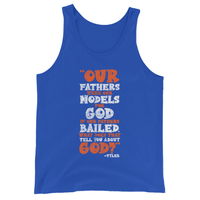 Our fathers were our models for God. If our fathers bailed what does that tell you about God? -Tyler Durden, Fight Club Unisex Tank Top