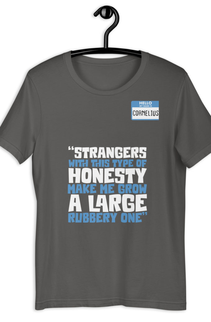 Strangers with this type of honesty make me grow a large rubbery one. Unisex t-shirt