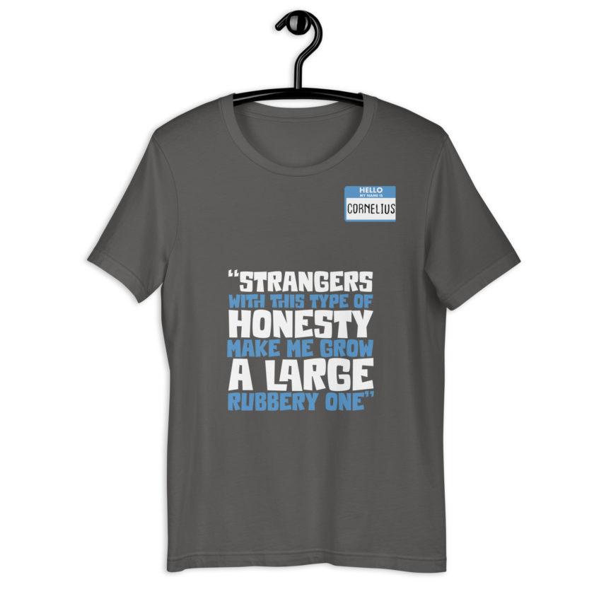 Strangers with this type of honesty make me grow a large rubbery one. Unisex t-shirt