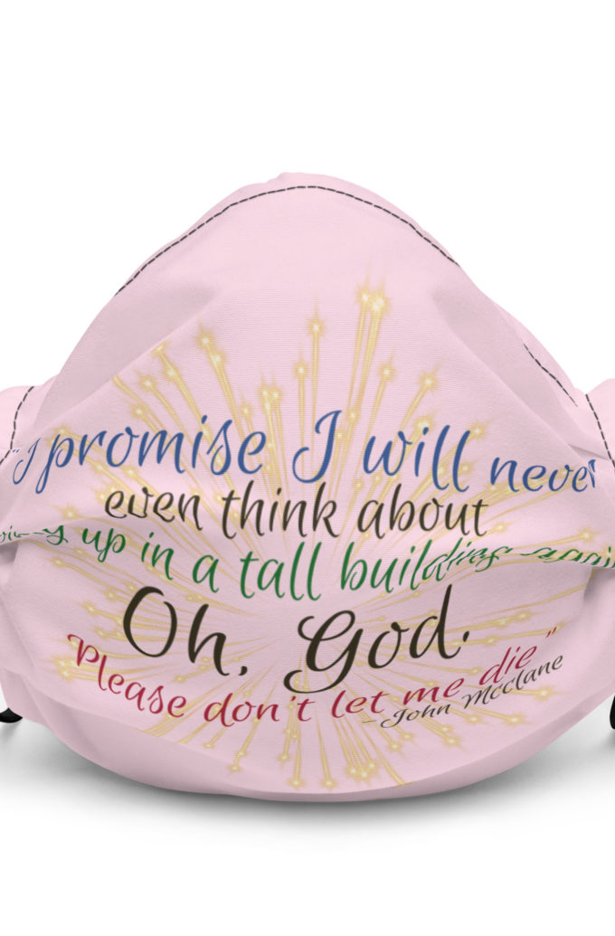 I promise I will never even think about going up in a tall building again. Oh, God. Please don’t let me die. -John Mcclane Premium face mask