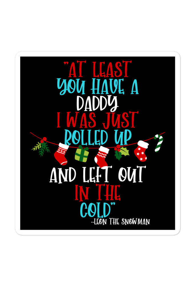 At least you have a daddy. I was just rolled up and left out in the cold.	-Leon the Snowman, Elf Bubble-free stickers