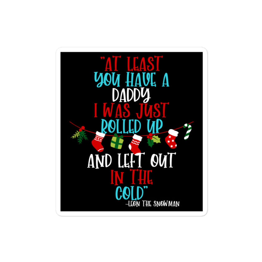 At least you have a daddy. I was just rolled up and left out in the cold.	-Leon the Snowman, Elf Bubble-free stickers