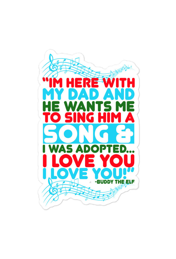 I'm here with my dad and he wants me to sing him a song and I was adopted...I love you I love you! -Buddy the Elf, Elf Bubble-free stickers