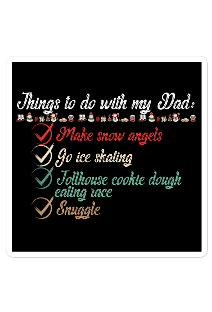 Things to do with my dad: Make snow angels, go ice skating, tollhouse cookie dough eating race, snuggle -elf Bubble-free stickers