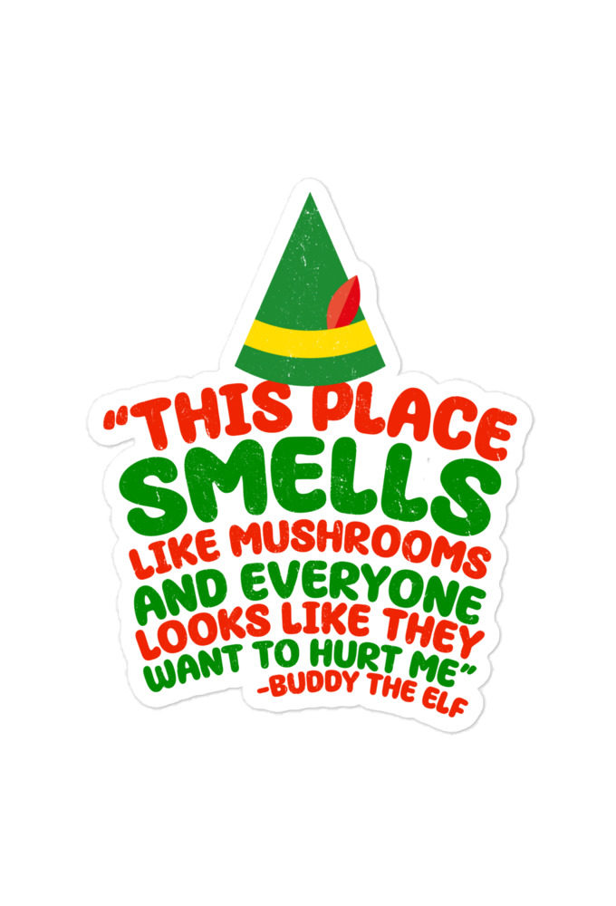 This place smells like mushrooms and everyone looks like they want to hurt me.	Buddy the Elf	elf Bubble-free stickers