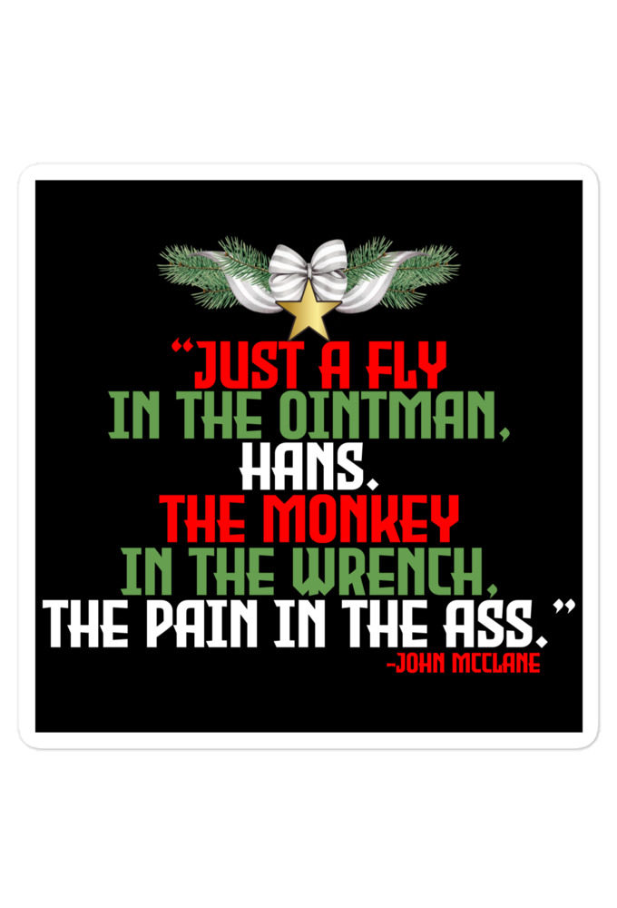 “Just a fly in the ointman, Hans. The monkey in the wrench, a pain in the ass.” -John Mcclane, Die Hard  Bubble-free stickers