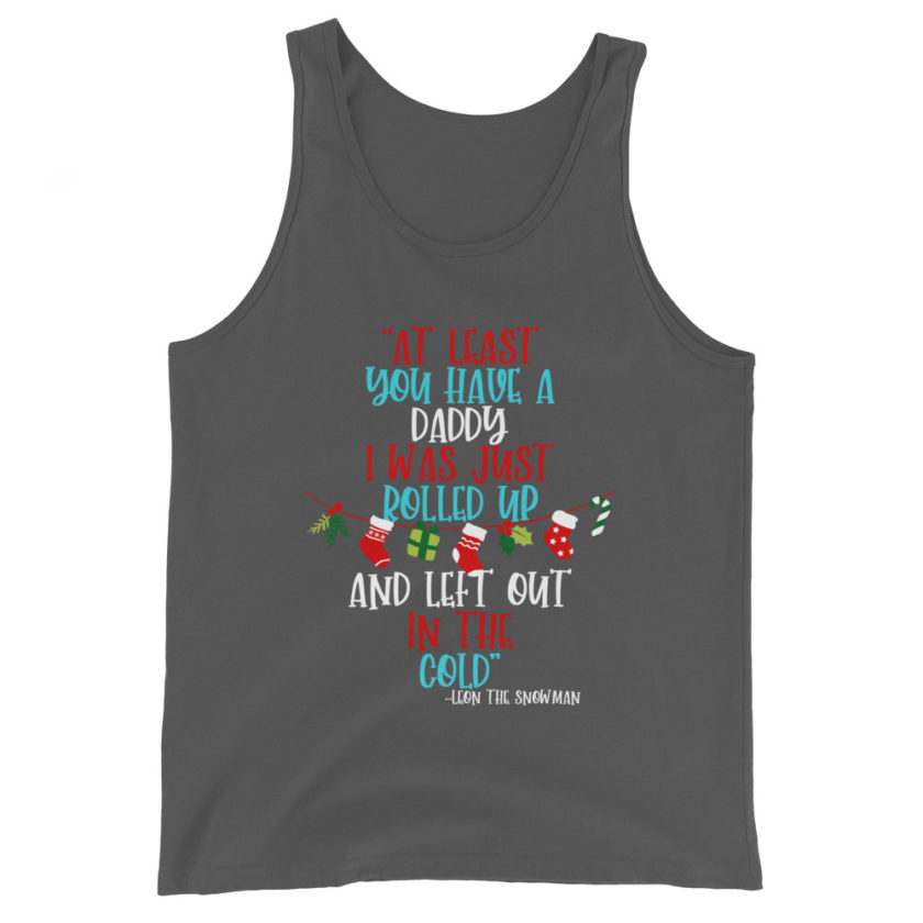 At least you have a daddy. I was just rolled up and left out in the cold. -Leon the Snowman, Elf Unisex Tank Top