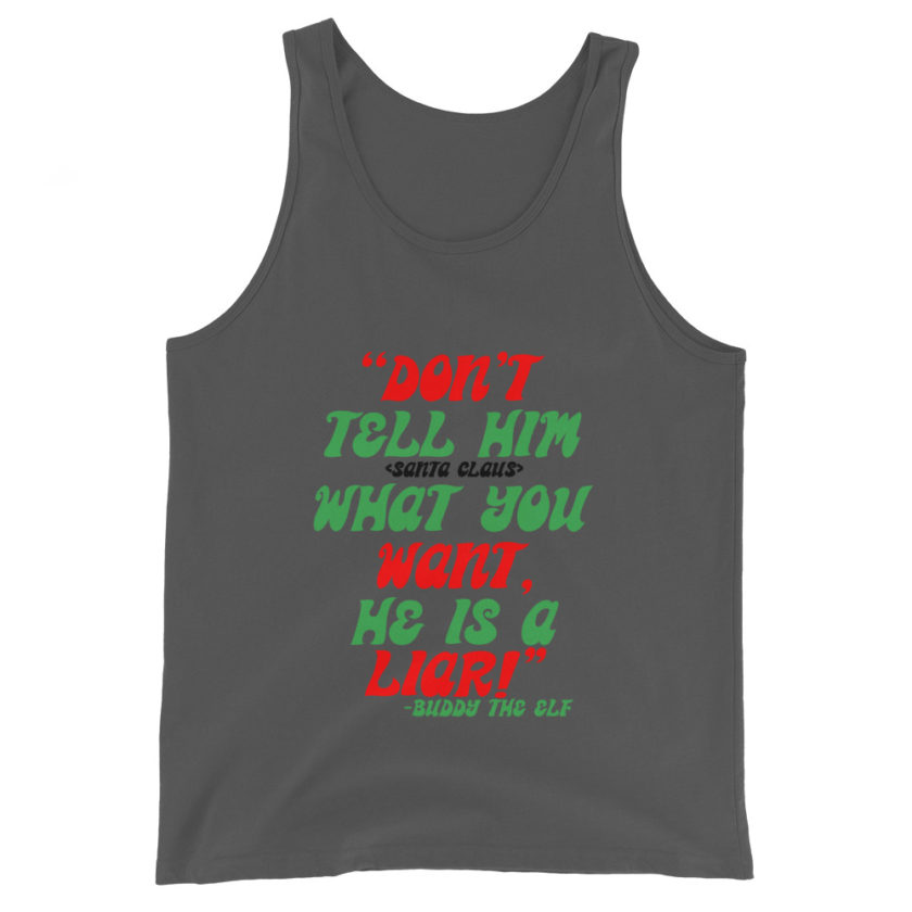 Don't tell him  what you want, he is a liar! -Buddy the Elf, Elf Unisex Tank Top - Image 4