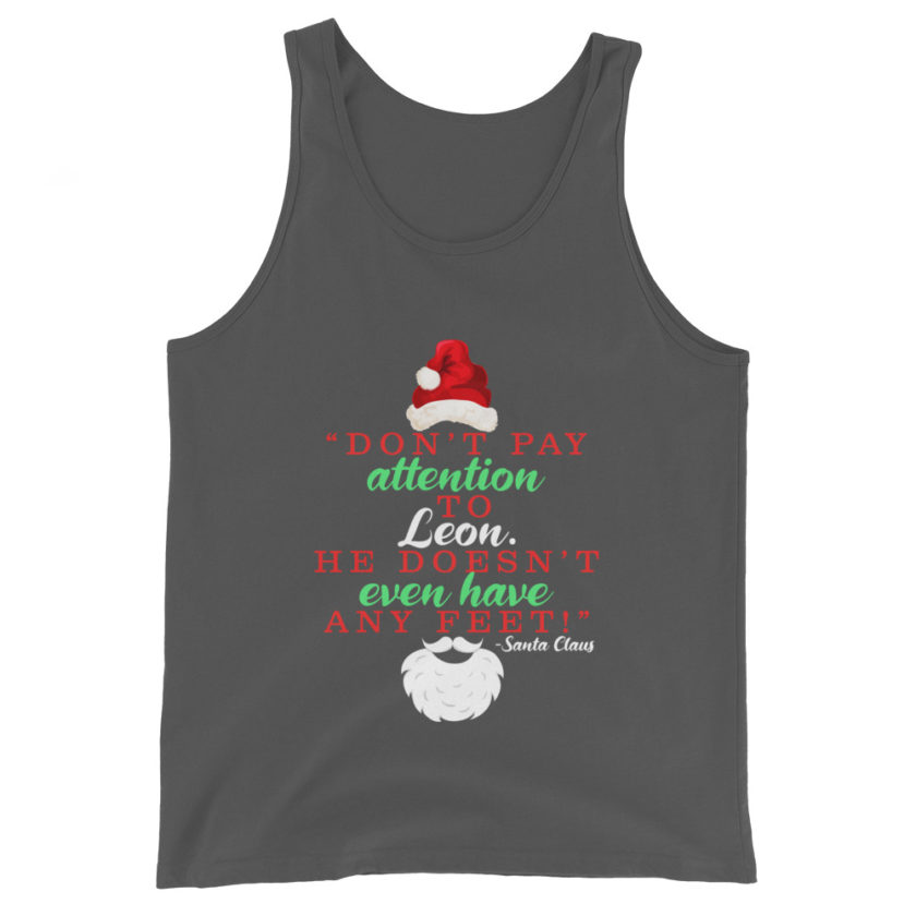 Don't pay attention to Leon. He doesn't even have any feet! -Santa Claus, Elf Unisex Tank Top - Image 4