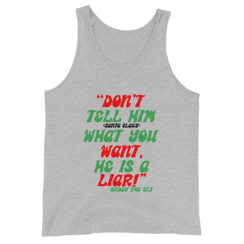 Don't tell him  what you want, he is a liar! -Buddy the Elf, Elf Unisex Tank Top