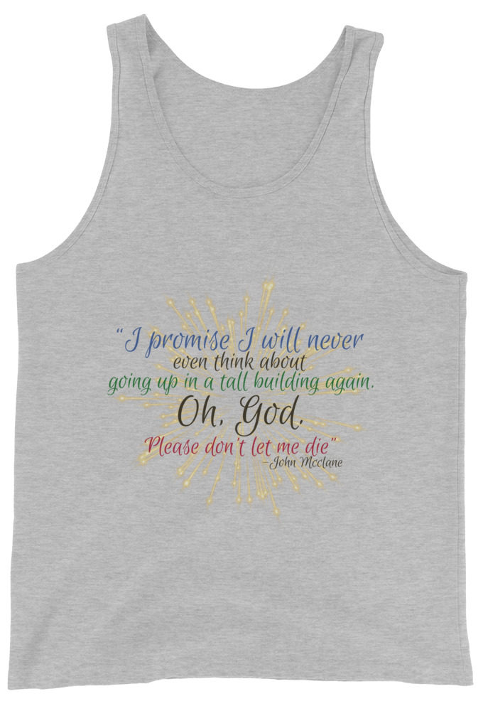 I promise I will never even think about going up in a tall building again. Oh, God. Please don’t let me die. -John Mcclane Unisex Tank Top
