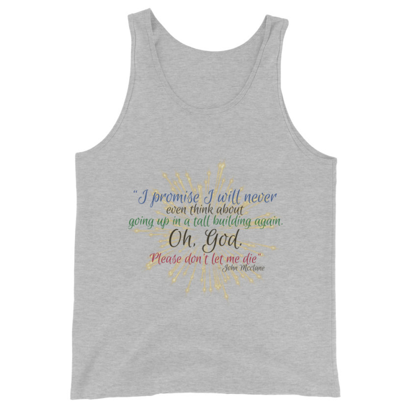I promise I will never even think about going up in a tall building again. Oh, God. Please don’t let me die. -John Mcclane Unisex Tank Top