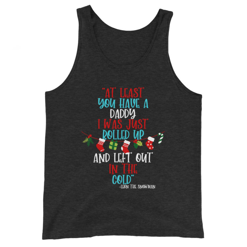 At least you have a daddy. I was just rolled up and left out in the cold. -Leon the Snowman, Elf Unisex Tank Top - Image 4