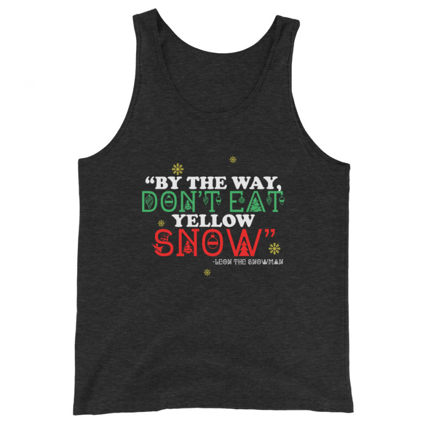 By the way, don't eat yellow snow. -Leon the Snowman, Elf Unisex Tank Top