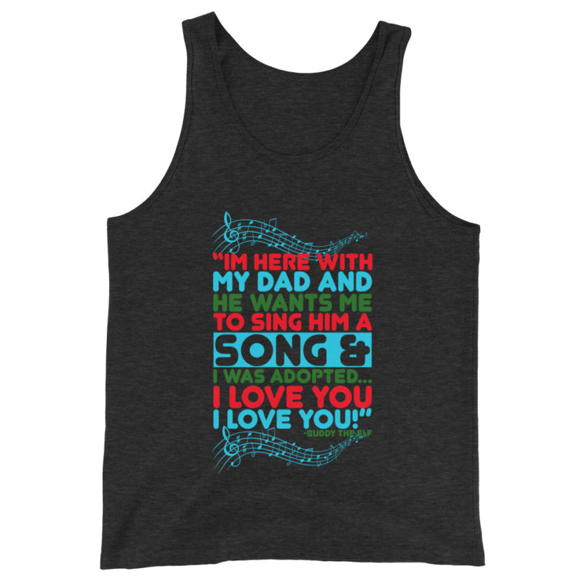 I'm here with my dad and he wants me to sing him a song and I was adopted...I love you I love you! -Buddy the Elf, Elf Unisex Tank Top