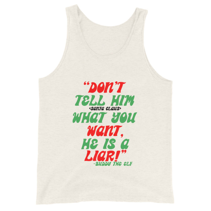Don't tell him  what you want, he is a liar! -Buddy the Elf, Elf Unisex Tank Top - Image 5