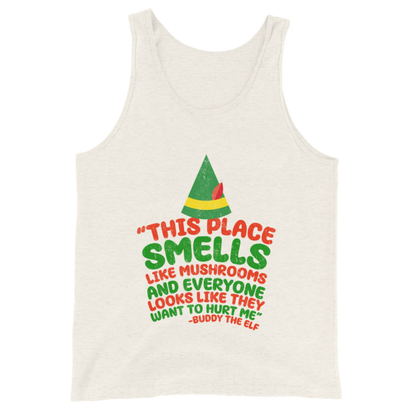 This place smells like mushrooms and everyone looks like they want to hurt me.	Buddy the Elf	elf Unisex Tank Top
