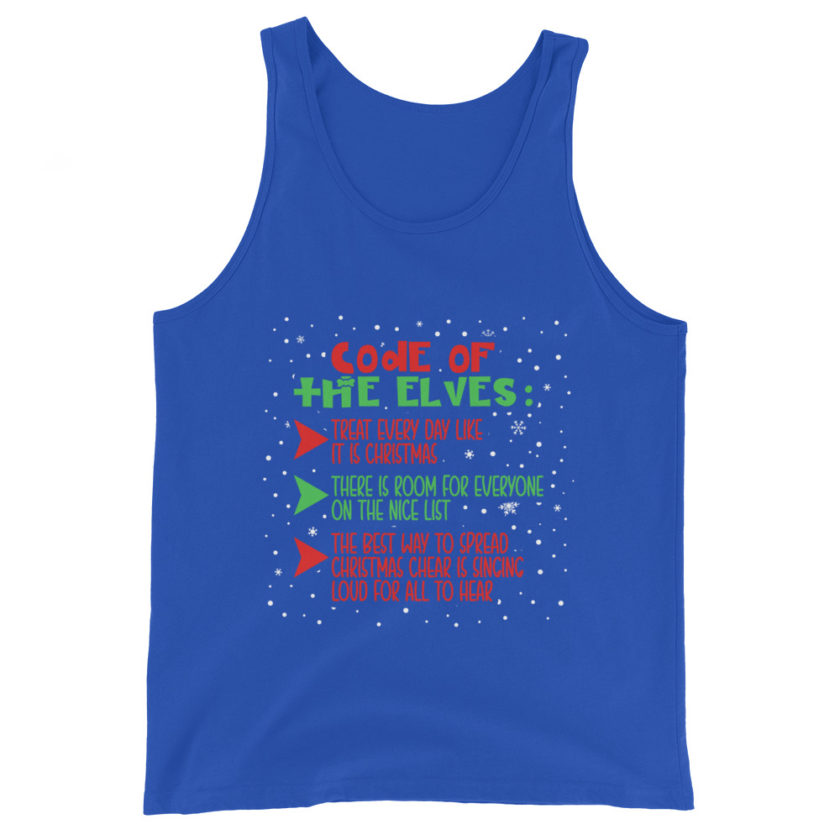 Code of the Elves: treat every day like it is Christmas, There is room for everyone on the nice list, the best way to spread Christmas cheer is singing loud for all to hear - Elf Unisex Tank Top