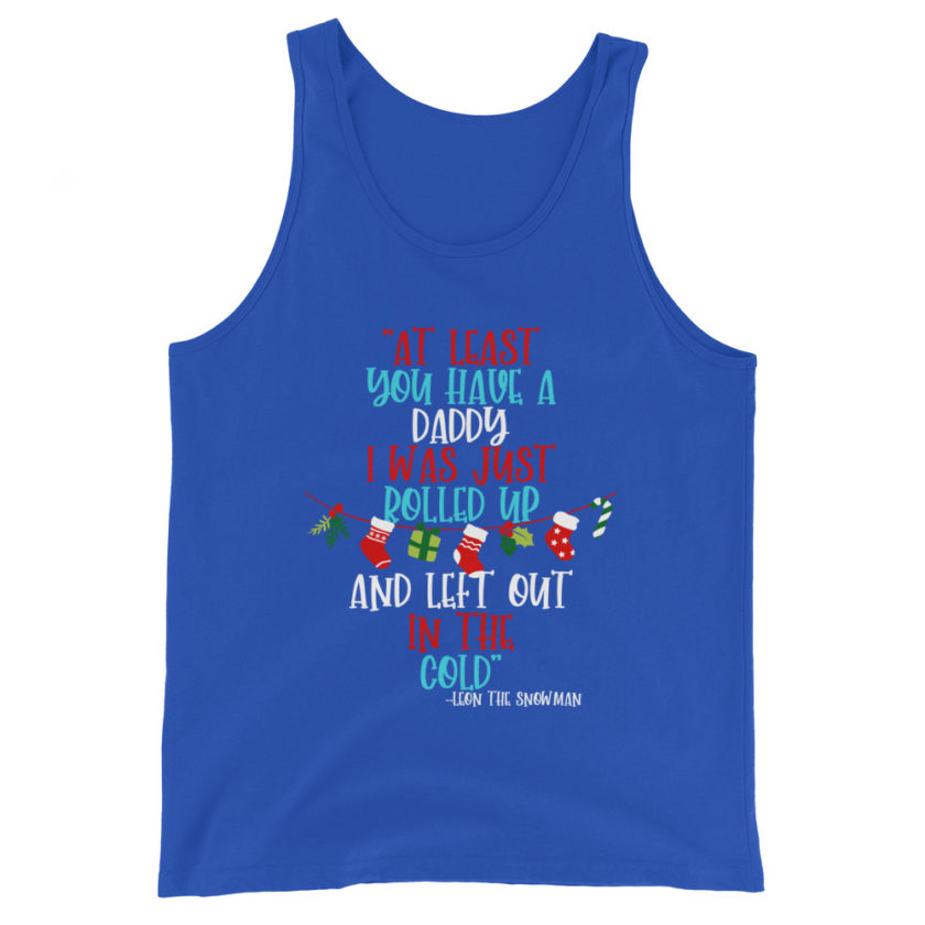 At least you have a daddy. I was just rolled up and left out in the cold. -Leon the Snowman, Elf Unisex Tank Top - Image 5