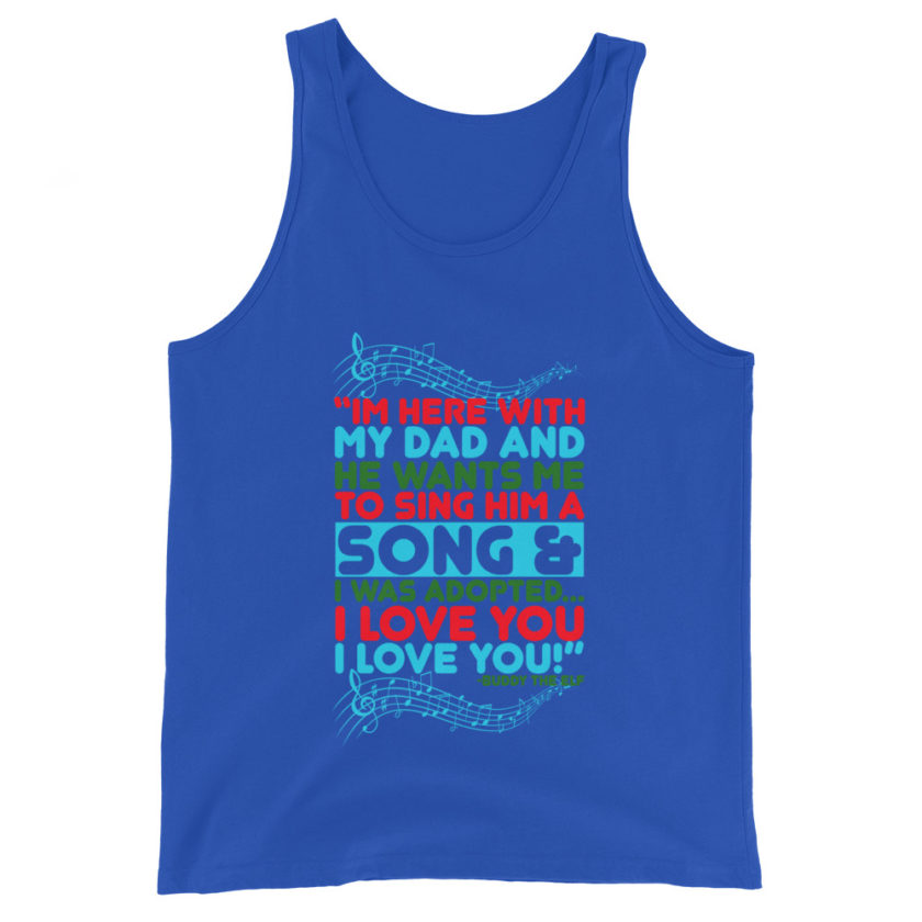 I'm here with my dad and he wants me to sing him a song and I was adopted...I love you I love you! -Buddy the Elf, Elf Unisex Tank Top - Image 4