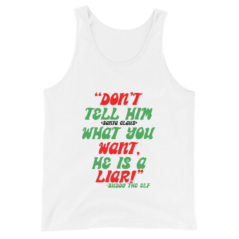 Don't tell him  what you want, he is a liar! -Buddy the Elf, Elf Unisex Tank Top - Image 6