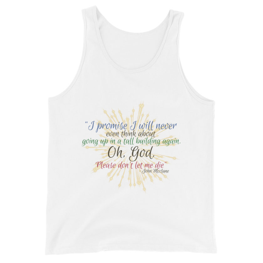 I promise I will never even think about going up in a tall building again. Oh, God. Please don’t let me die. -John Mcclane Unisex Tank Top - Image 3