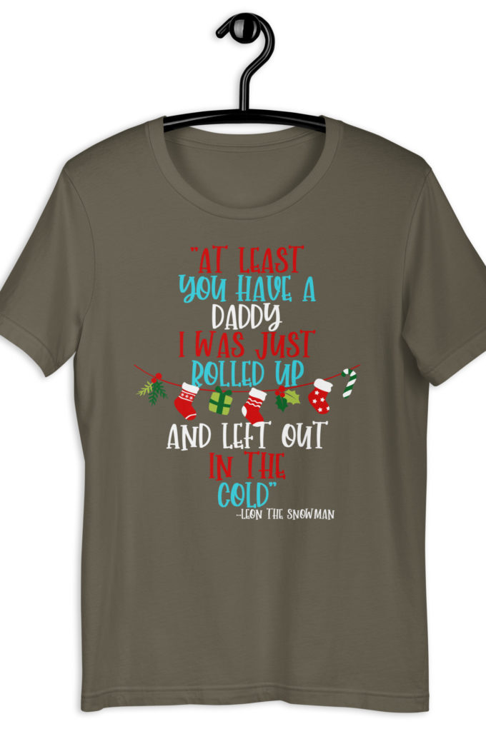 At least you have a daddy. I was just rolled up and left out in the cold.	-Leon the Snowman, Elf Unisex t-shirt