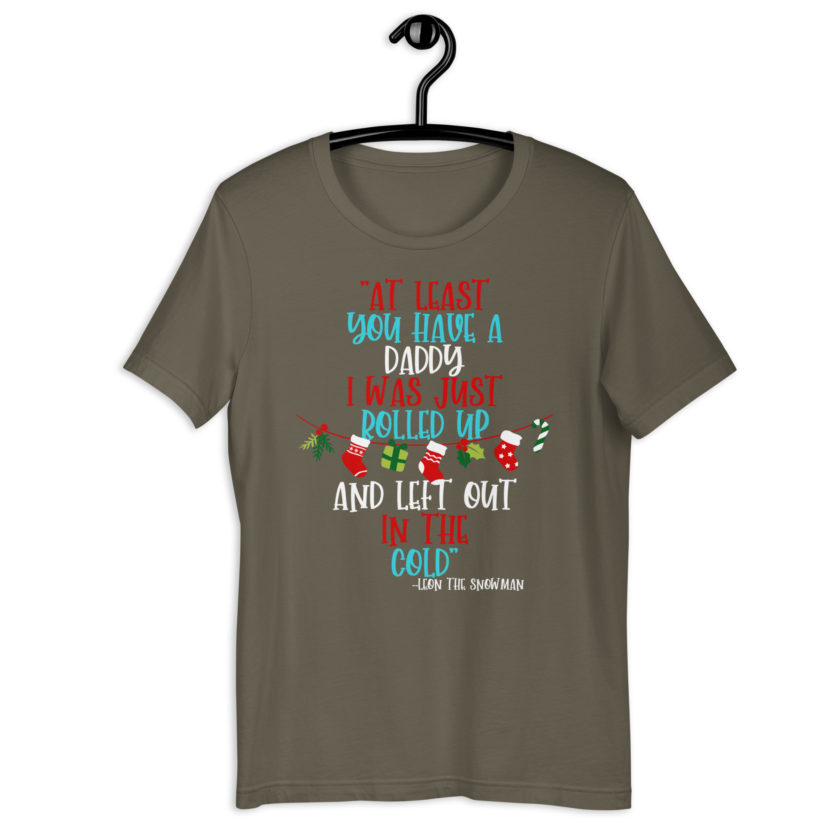 At least you have a daddy. I was just rolled up and left out in the cold.	-Leon the Snowman, Elf Unisex t-shirt