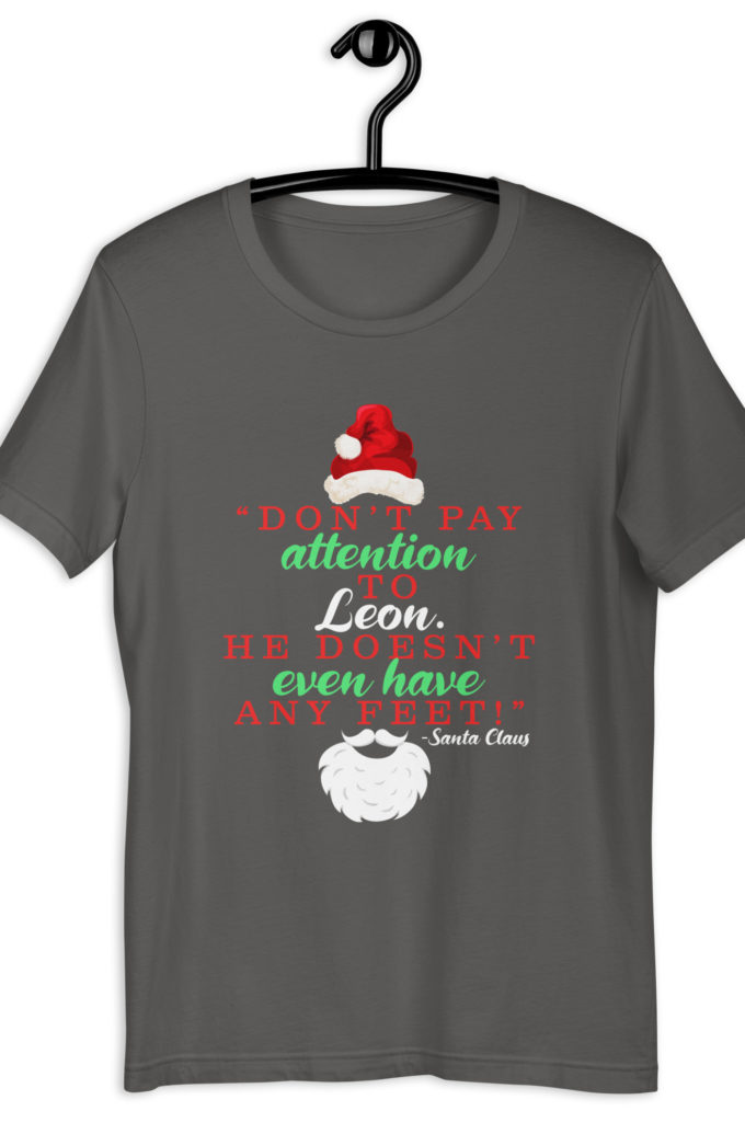 Don't pay attention to Leon. He doesn't even have any feet! -Santa Claus, Elf Unisex t-shirt