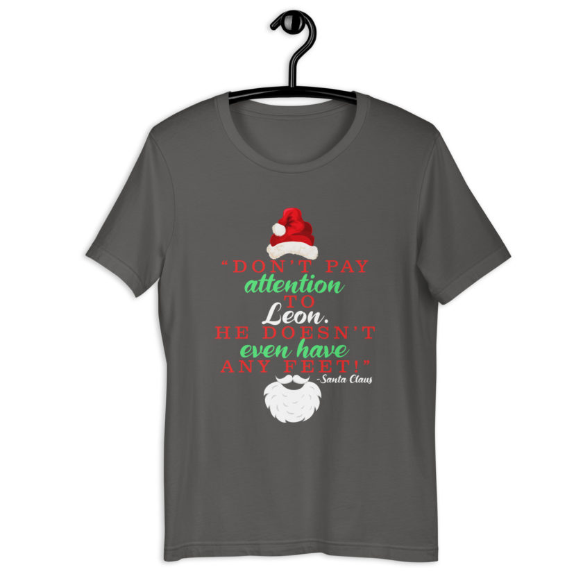 Don't pay attention to Leon. He doesn't even have any feet! -Santa Claus, Elf Unisex t-shirt
