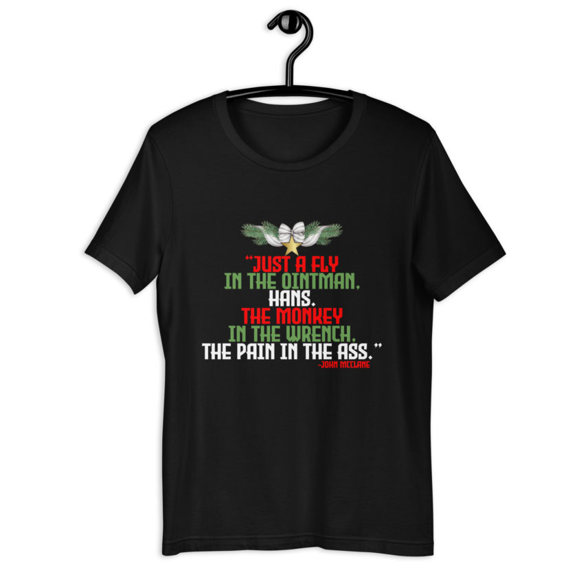 “Just a fly in the ointman, Hans. The monkey in the wrench, a pain in the ass.” -John Mcclane, Die Hard  Unisex t-shirt - Image 2