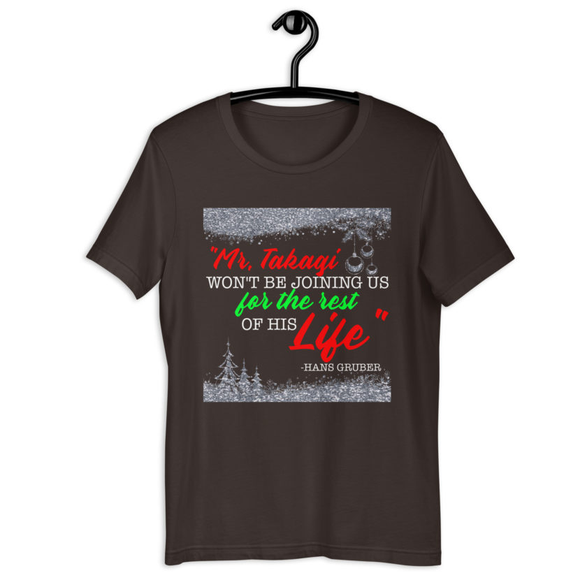 "Mr. Takagi Won't Be Joining Us For The Rest Of His Life." -Hans Gruber, Die Hard Unisex t-shirt