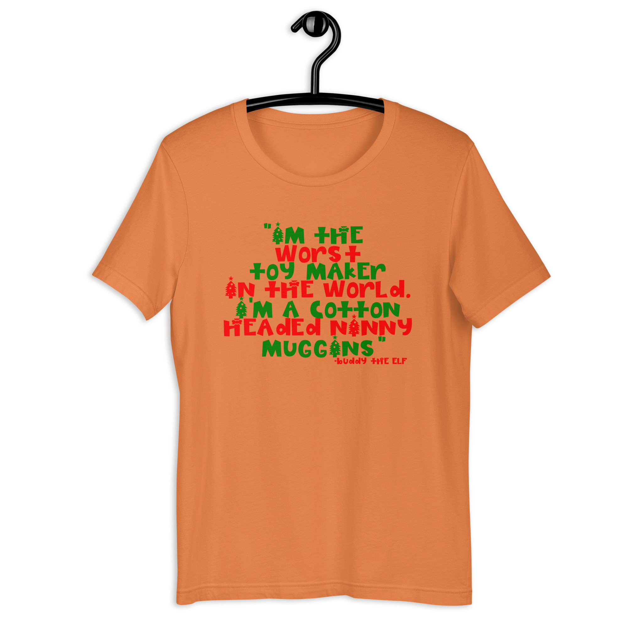 I'm the worst toy maker in the world. I'm a cotton headed ninny muggins -Buddy the Elf, Elf Unisex t-shirt
