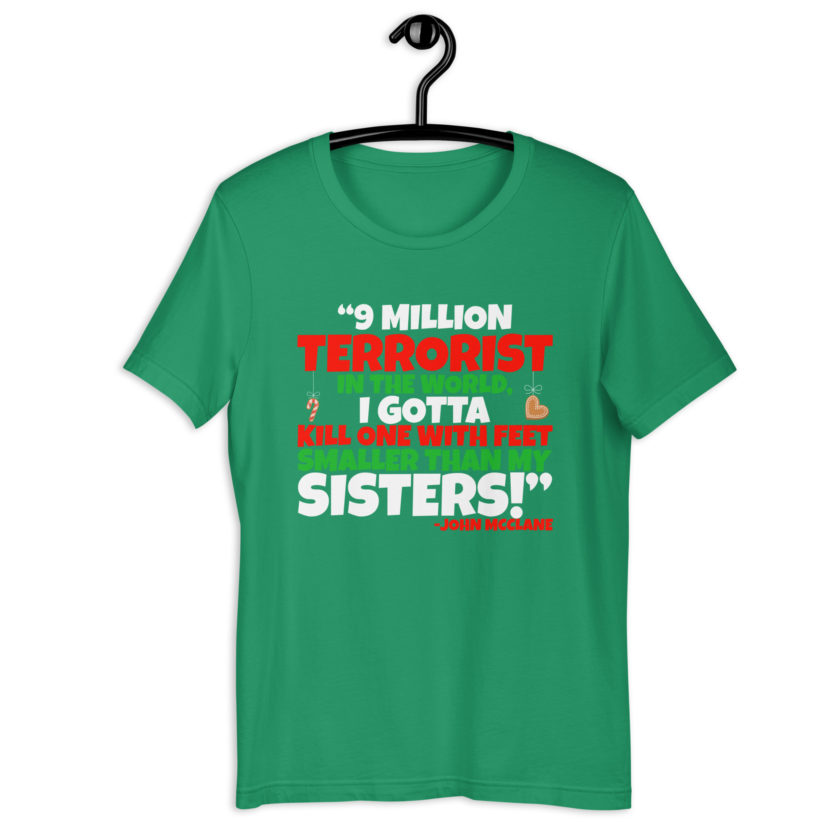 9 million terrorist in the world, I gotta kill one with feet smaller than my sisters! -John McClane, Die Hard Unisex t-shirt
