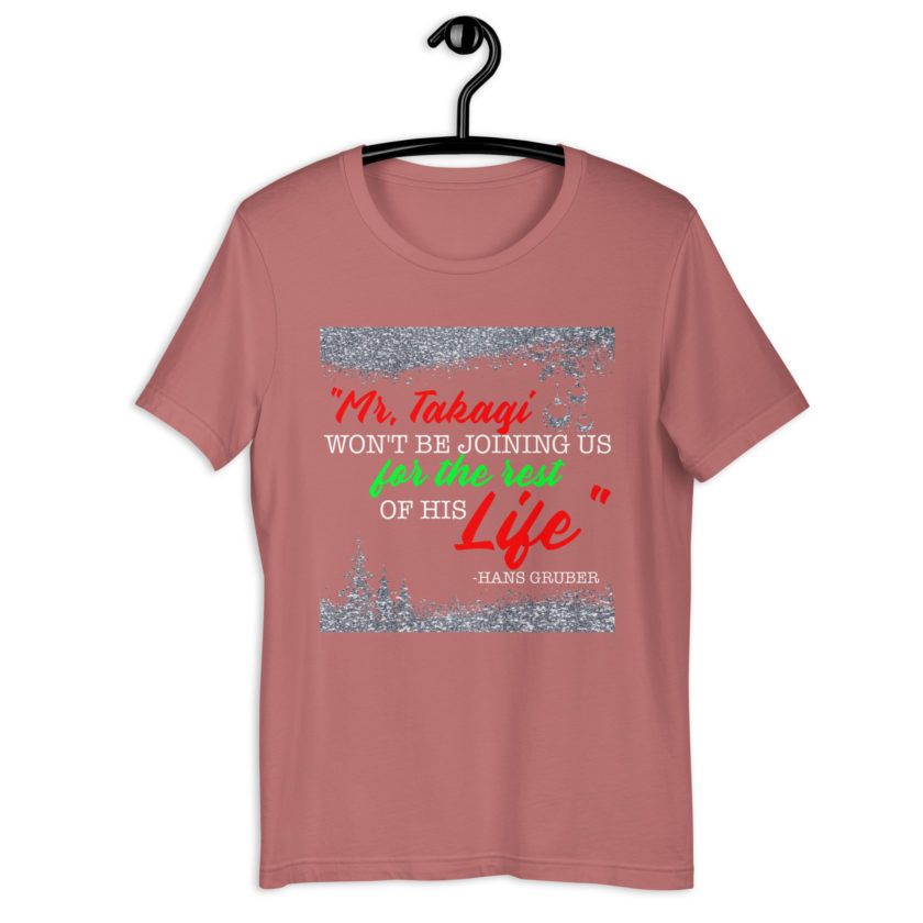 "Mr. Takagi Won't Be Joining Us For The Rest Of His Life." -Hans Gruber, Die Hard Unisex t-shirt - Image 12