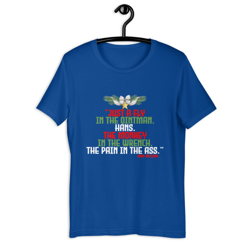 “Just a fly in the ointman, Hans. The monkey in the wrench, a pain in the ass.” -John Mcclane, Die Hard  Unisex t-shirt - Image 6