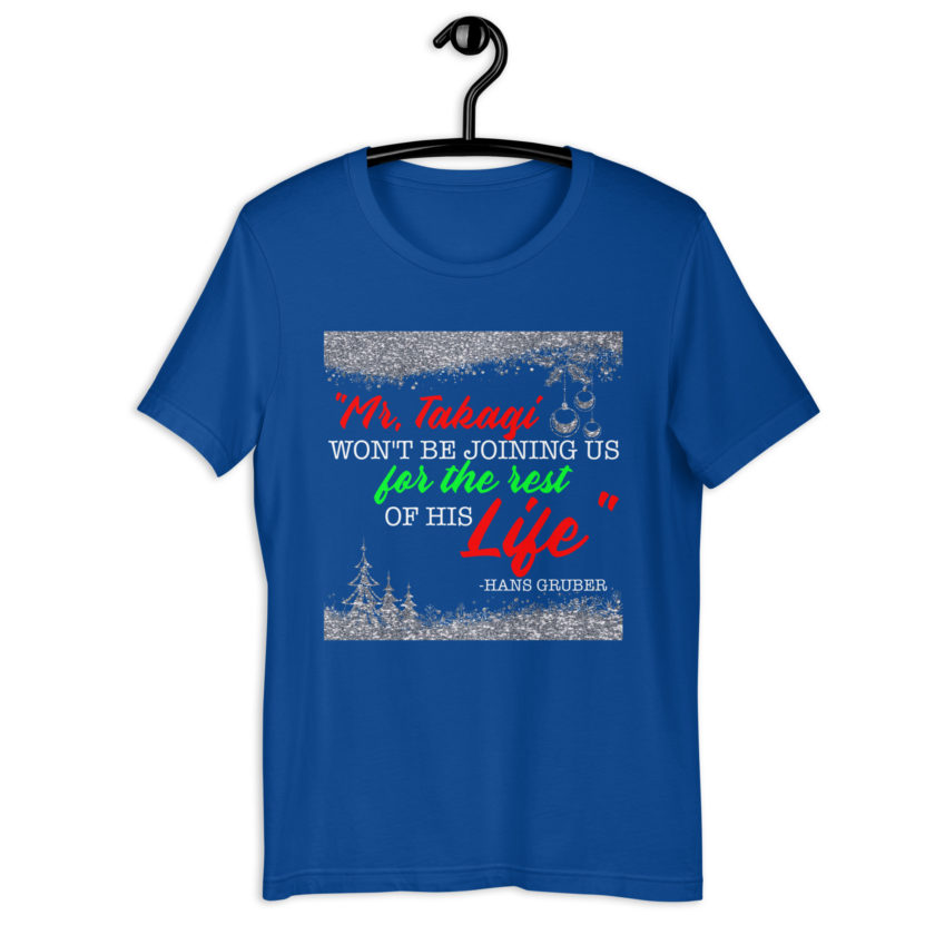 "Mr. Takagi Won't Be Joining Us For The Rest Of His Life." -Hans Gruber, Die Hard Unisex t-shirt - Image 6