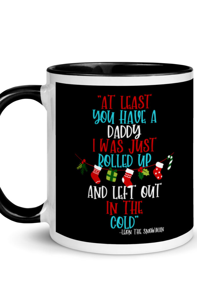 At least you have a daddy. I was just rolled up and left out in the cold.	-Leon the Snowman, Elf Mug with Color Inside