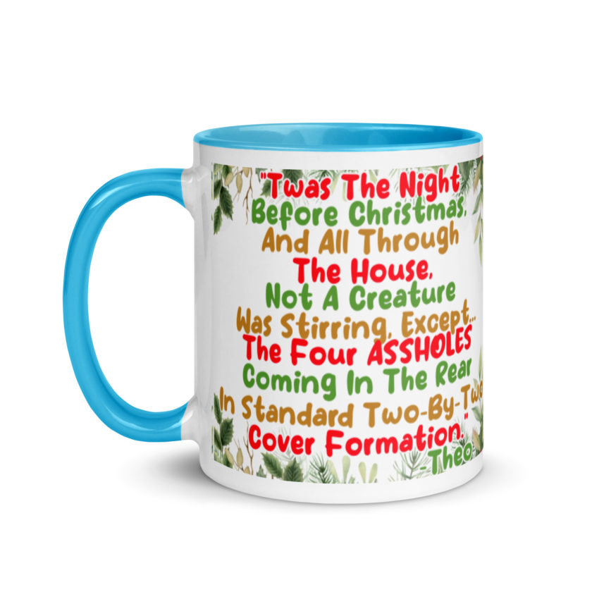 "Twas The Night Before Christmas, And All Through The House, Not A Creature Was Stirring, Except... The Four ASSHOLES Coming In The Rear In Standard Two-By-Two Cover Formation." -Theo, Die Hard Mug with Color Inside - Image 13