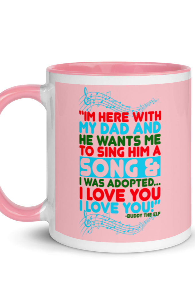I'm here with my dad and he wants me to sing him a song and I was adopted...I love you I love you! -Buddy the Elf, Elf Mug with Color Inside