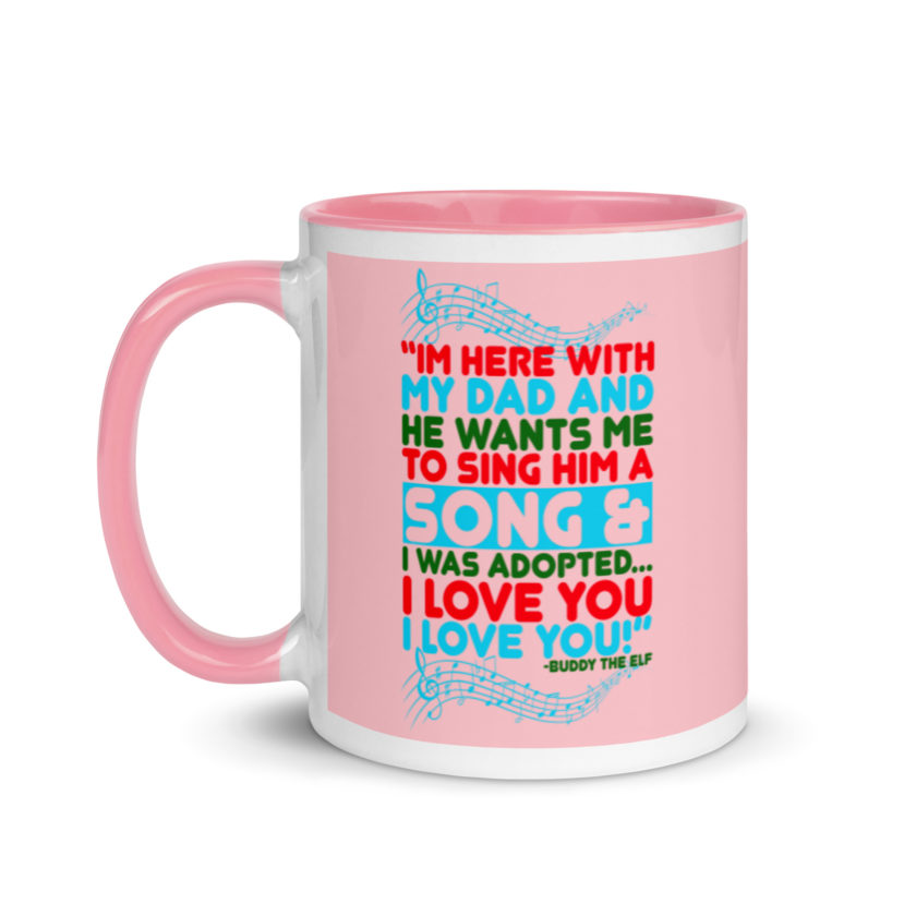 I'm here with my dad and he wants me to sing him a song and I was adopted...I love you I love you! -Buddy the Elf, Elf Mug with Color Inside