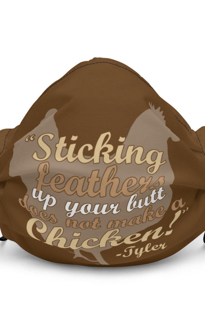 Sticking feathers up your butt does not make you a chicken! -Tyler Durden, Fight Club Premium face mask